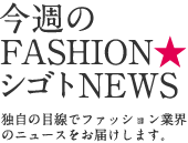 今週のFASHION★シゴトNEWS　独自の目線でファッション業界のニュースをお届けします。